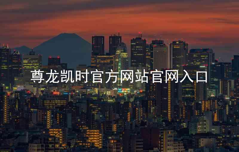 尊龙凯时官方网站官网入口